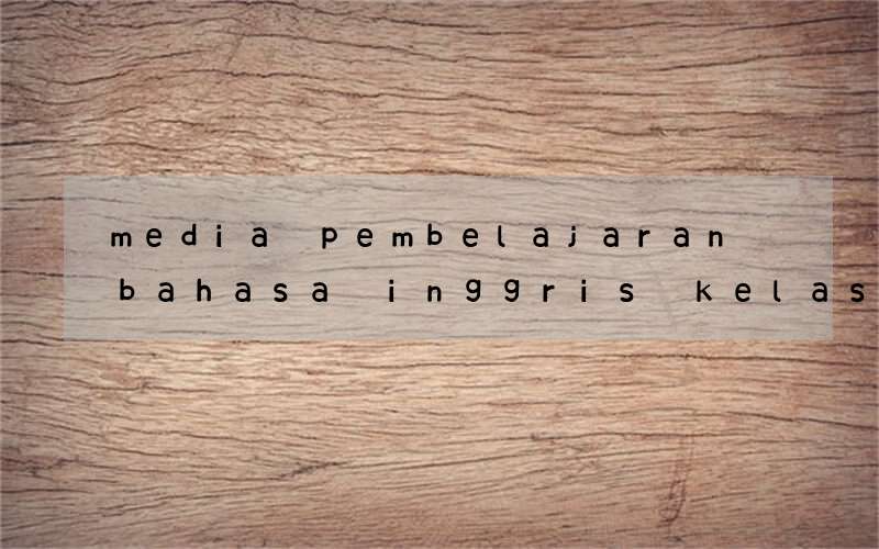 media pembelajaran bahasa inggris kelas 7 kurikulum 2013